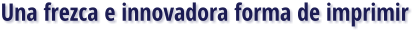 Una frezca e innovadora forma de imprimir