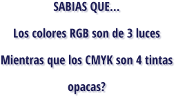 SABIAS QUE... Los colores RGB son de 3 luces Mientras que los CMYK son 4 tintas opacas?